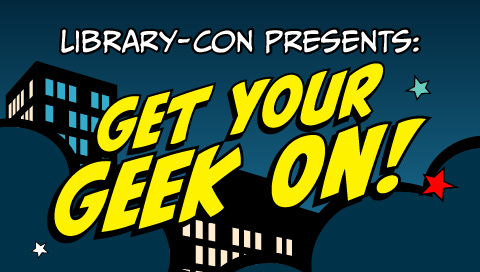 Library Con: Get Your Geek On!